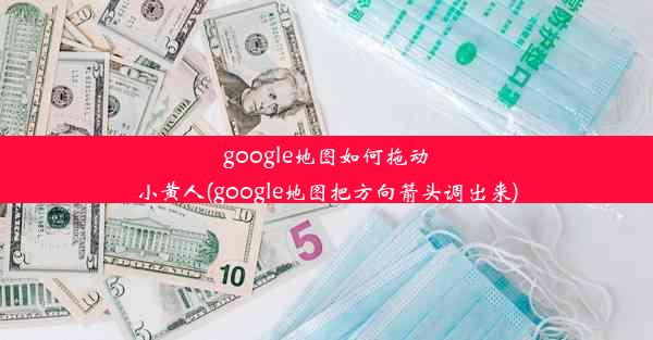 google地图如何拖动小黄人(google地图把方向箭头调出来)