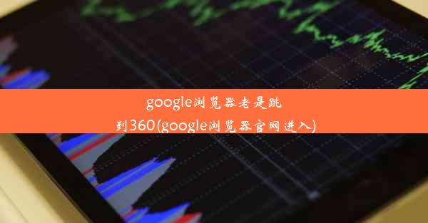 google浏览器老是跳到360(google浏览器官网进入)