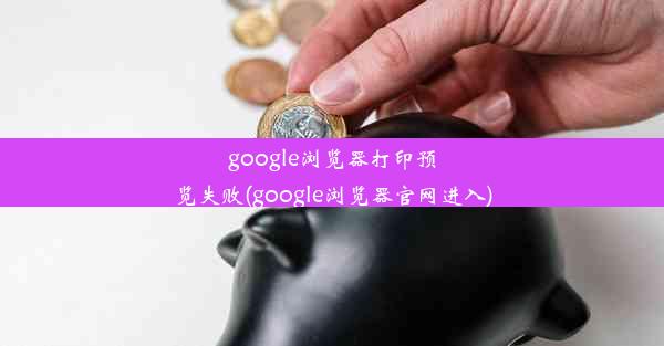 google浏览器打印预览失败(google浏览器官网进入)