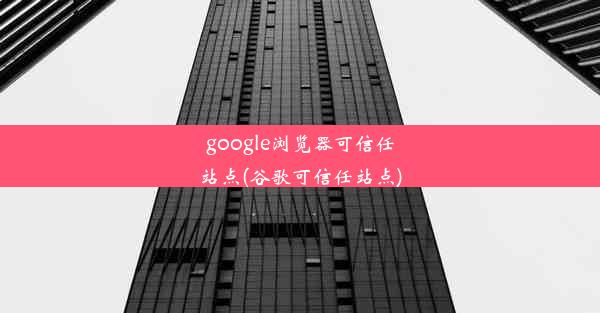 google浏览器可信任站点(谷歌可信任站点)