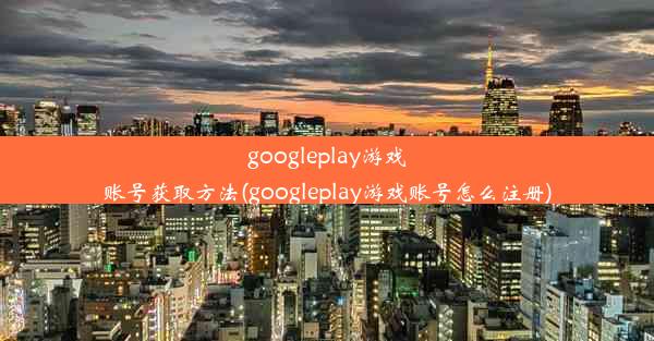 googleplay游戏账号获取方法(googleplay游戏账号怎么注册)