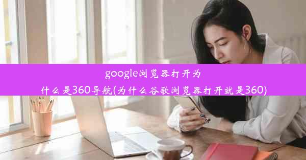 google浏览器打开为什么是360导航(为什么谷歌浏览器打开就是360)