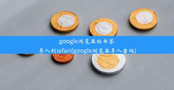 google浏览器的书签导入到safari(google浏览器导入密码)