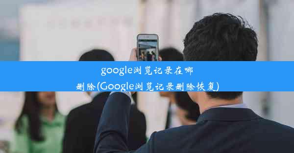 google浏览记录在哪删除(Google浏览记录删除恢复)