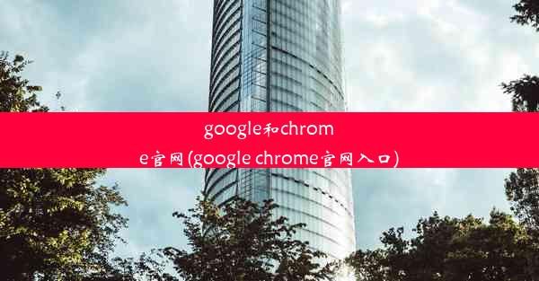 google和chrome官网(google chrome官网入口)