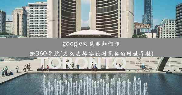 google浏览器如何移除360导航(怎么去掉谷歌浏览器的网址导航)