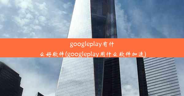 googleplay有什么好软件(googleplay用什么软件加速)