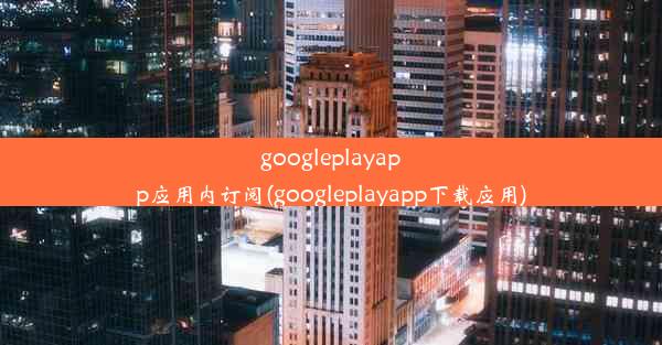 googleplayapp应用内订阅(googleplayapp下载应用)