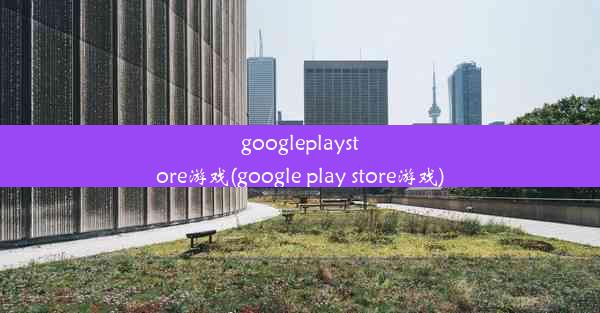 googleplaystore游戏(google play store游戏)