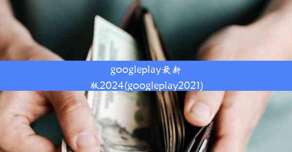 googleplay最新版2024(googleplay2021)