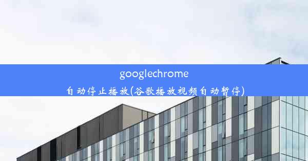 googlechrome自动停止播放(谷歌播放视频自动暂停)