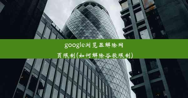 google浏览器解除网页限制(如何解除谷歌限制)