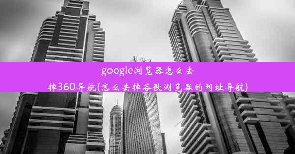 google浏览器怎么去掉360导航(怎么去掉谷歌浏览器的网址导航)