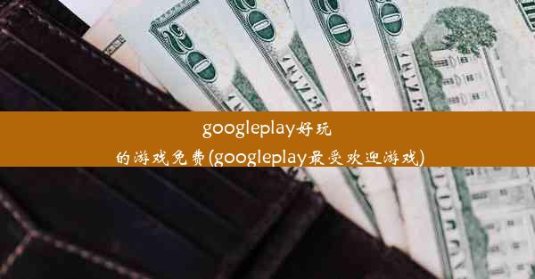 googleplay好玩的游戏免费(googleplay最受欢迎游戏)