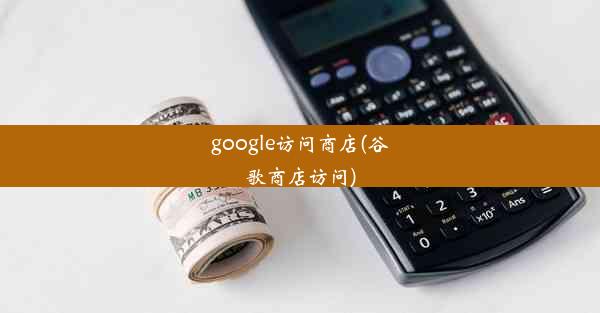 google访问商店(谷歌商店访问)