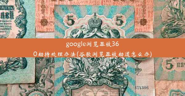 google浏览器被360劫持处理办法(谷歌浏览器被劫道怎么办)