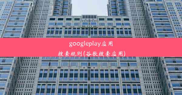 googleplay应用搜索规则(谷歌搜索应用)