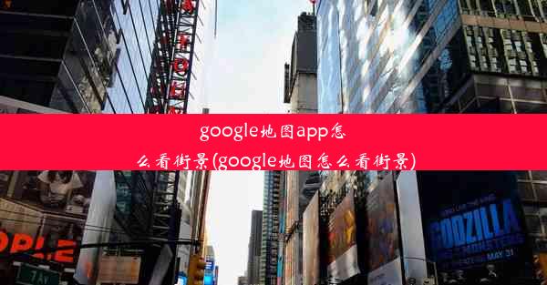 google地图app怎么看街景(google地图怎么看街景)