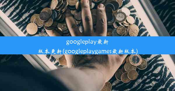 googleplay最新版本更新(googleplaygames最新版本)