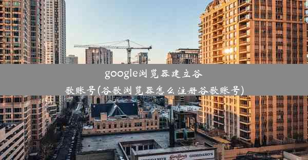 google浏览器建立谷歌账号(谷歌浏览器怎么注册谷歌账号)