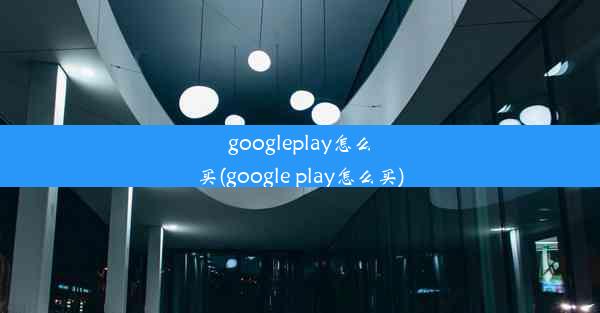 googleplay怎么买(google play怎么买)