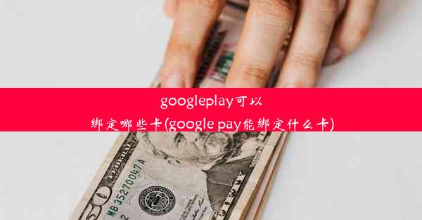 googleplay可以绑定哪些卡(google pay能绑定什么卡)