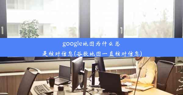 google地图为什么总是核对信息(谷歌地图一直核对信息)