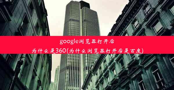 google浏览器打开后为什么是360(为什么浏览器打开后是百度)