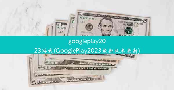 googleplay2023游戏(GooglePlay2023最新版本更新)