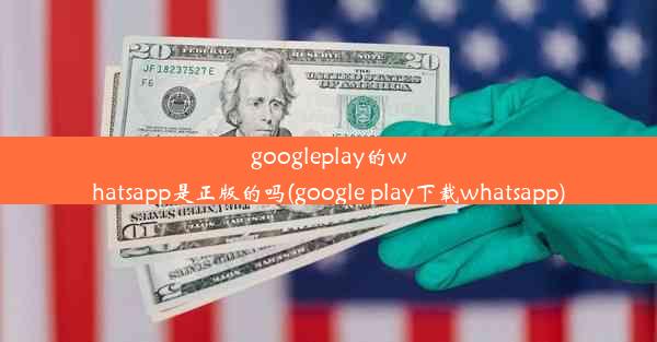 googleplay的whatsapp是正版的吗(google play下载whatsapp)