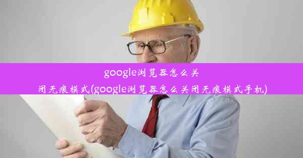 google浏览器怎么关闭无痕模式(google浏览器怎么关闭无痕模式手机)