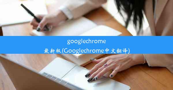 googlechrome最新版(Googlechrome中文翻译)