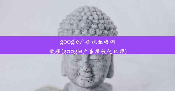 google广告投放培训教程(google广告投放优化师)