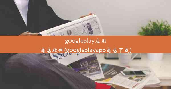 googleplay应用商店软件(googleplayapp商店下载)