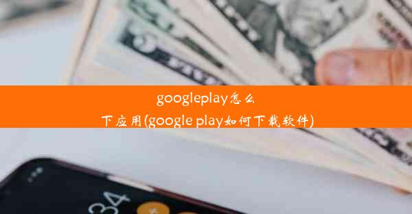 googleplay怎么下应用(google play如何下载软件)