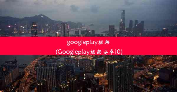 googleplay框架(Googleplay框架安卓10)