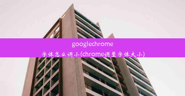 googlechrome字体怎么调小(chrome调整字体大小)