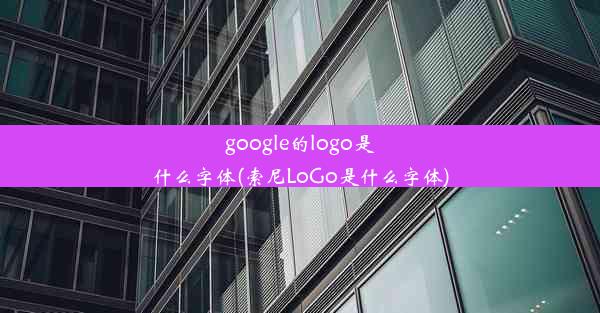 google的logo是什么字体(索尼LoGo是什么字体)