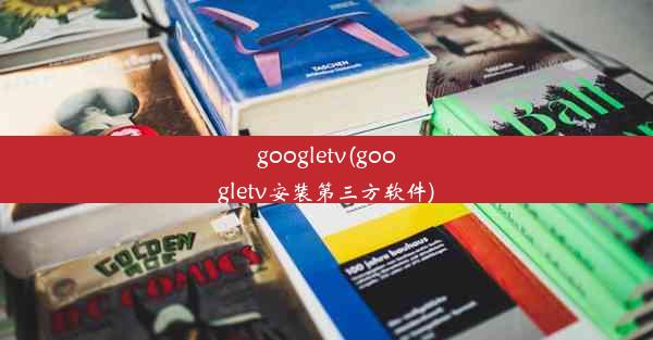 googletv(googletv安装第三方软件)