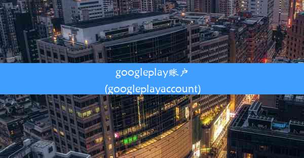 googleplay账户(googleplayaccount)