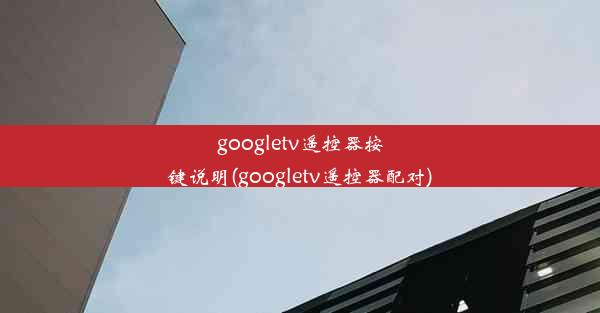 googletv遥控器按键说明(googletv遥控器配对)