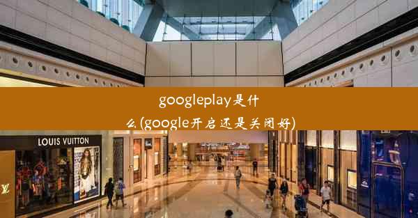 googleplay是什么(google开启还是关闭好)