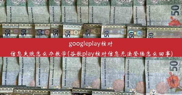 googleplay核对信息失败怎么办教学(谷歌play核对信息无法登陆怎么回事)