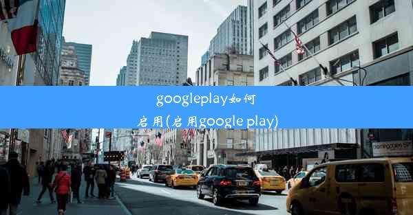 googleplay如何启用(启用google play)