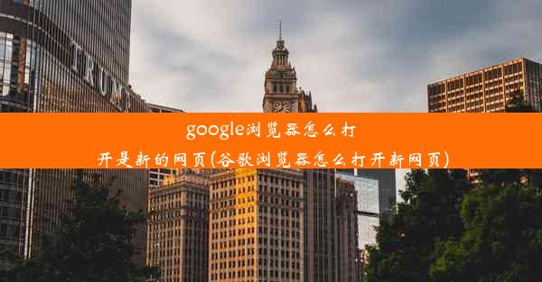 google浏览器怎么打开是新的网页(谷歌浏览器怎么打开新网页)