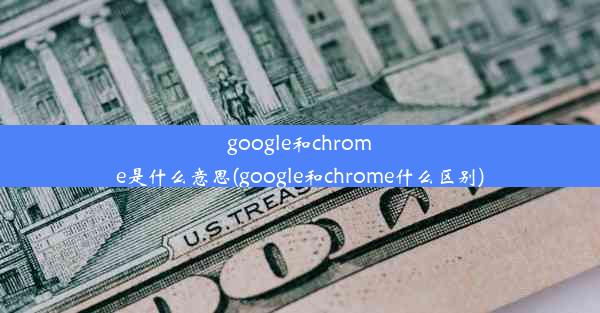 google和chrome是什么意思(google和chrome什么区别)