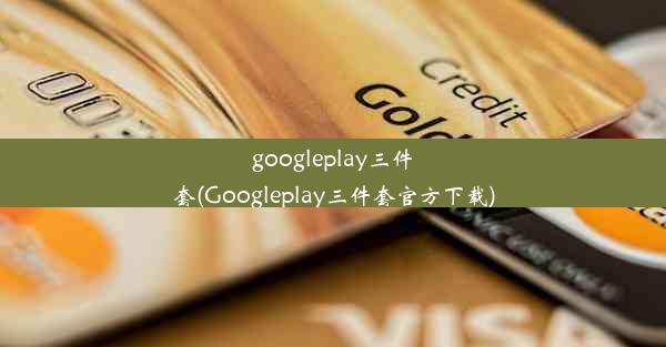 googleplay三件套(Googleplay三件套官方下载)