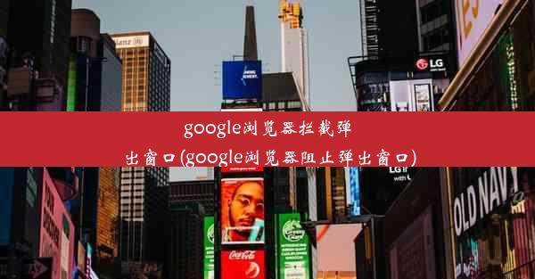 google浏览器拦截弹出窗口(google浏览器阻止弹出窗口)