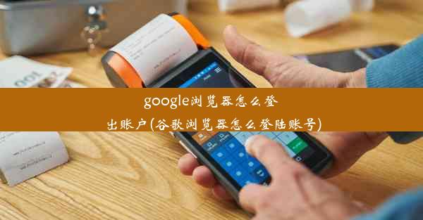 google浏览器怎么登出账户(谷歌浏览器怎么登陆账号)