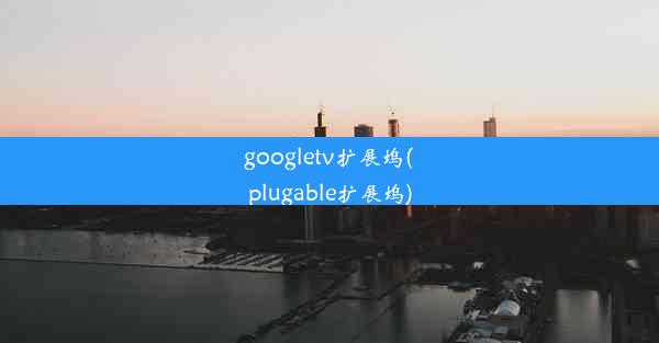 googletv扩展坞(plugable扩展坞)